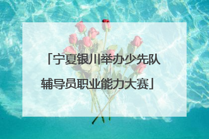 宁夏银川举办少先队辅导员职业能力大赛