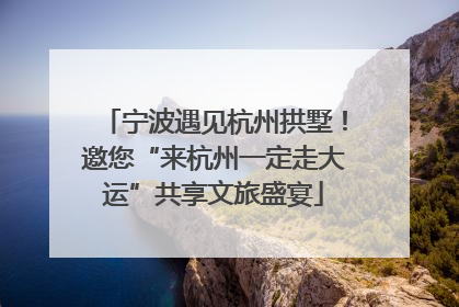 宁波遇见杭州拱墅！邀您“来杭州一定走大运”共享文旅盛宴