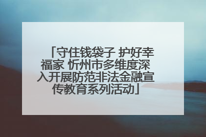 守住钱袋子 护好幸福家 忻州市多维度深入开展防范非法金融宣传教育系列活动