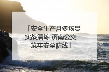 安全生产月多场景实战演练 济南公交筑牢安全防线