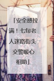 安全感拉满！七旬老人迷路街头 交警暖心相助