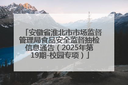 安徽省淮北市市场监督管理局食品安全监督抽检信息通告（2025年第19期-校园专项）