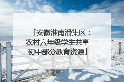 安徽淮南潘集区：农村六年级学生共享初中部分教育资源
