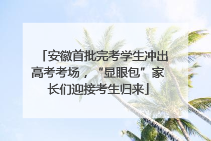 安徽首批完考学生冲出高考考场，“显眼包”家长们迎接考生归来