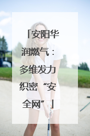 安阳华润燃气：多维发力织密“安全网”