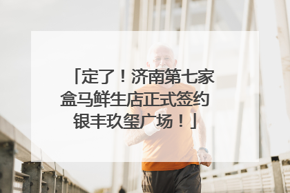 定了！济南第七家盒马鲜生店正式签约银丰玖玺广场！