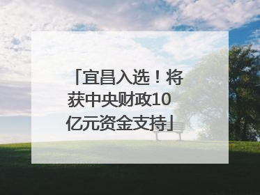 宜昌入选！将获中央财政10亿元资金支持
