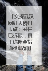 实探武汉网红大桥打卡点：围栏已拆除，员工称押金措施也取消