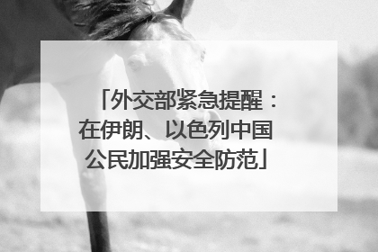 外交部紧急提醒：在伊朗、以色列中国公民加强安全防范