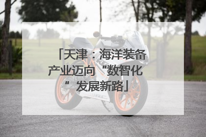 天津：海洋装备产业迈向“数智化”发展新路