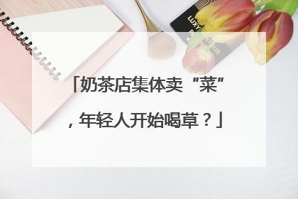 奶茶店集体卖“菜”，年轻人开始喝草？