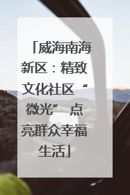 威海南海新区：精致文化社区“微光” 点亮群众幸福生活