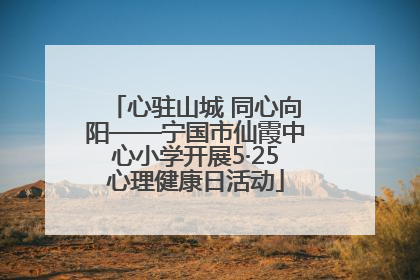 心驻山城 同心向阳——宁国市仙霞中心小学开展5·25心理健康日活动