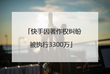 快手因著作权纠纷被执行3300万