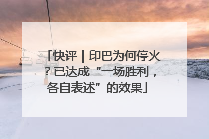 快评｜印巴为何停火？已达成“一场胜利，各自表述”的效果