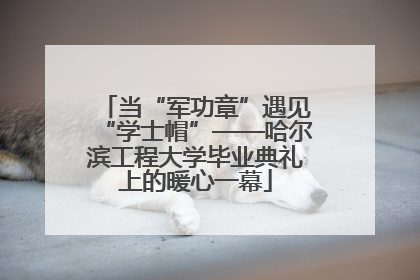 当“军功章”遇见“学士帽”——哈尔滨工程大学毕业典礼上的暖心一幕