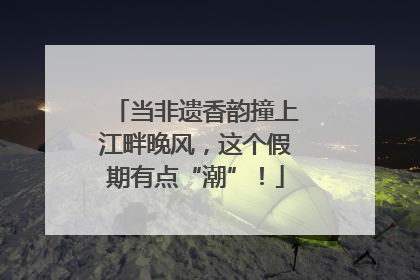 当非遗香韵撞上江畔晚风，这个假期有点“潮”！