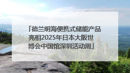 德兰明海便携式储能产品亮相2025年日本大阪世博会中国馆深圳活动周