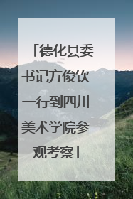 德化县委书记方俊钦一行到四川美术学院参观考察