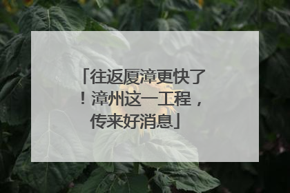 往返厦漳更快了！漳州这一工程，传来好消息