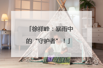 徐祥峰：暴雨中的“守护者”！