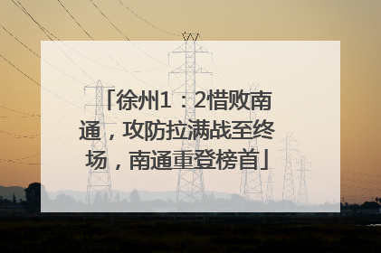 徐州1：2惜败南通，攻防拉满战至终场，南通重登榜首