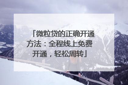 微粒贷的正确开通方法：全程线上免费开通，轻松周转