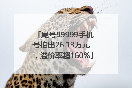 尾号99999手机号拍出26.13万元，溢价率超160%