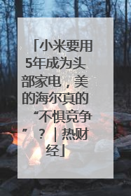 小米要用5年成为头部家电，美的海尔真的“不惧竞争”？｜热财经