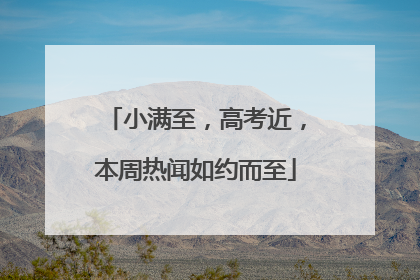 小满至，高考近，本周热闻如约而至