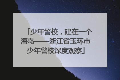 少年警校，建在一个海岛——浙江省玉环市少年警校深度观察