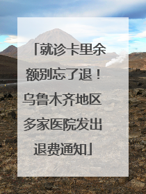 就诊卡里余额别忘了退！乌鲁木齐地区多家医院发出退费通知