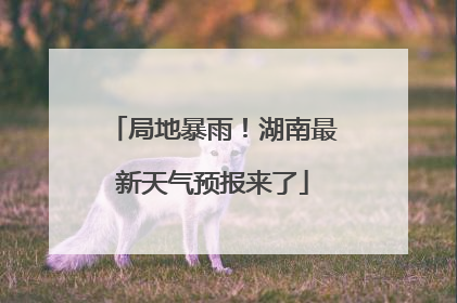 局地暴雨！湖南最新天气预报来了