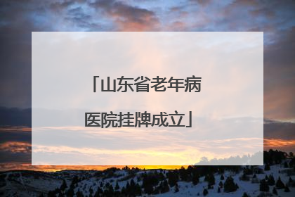 山东省老年病医院挂牌成立