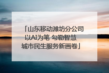 山东移动潍坊分公司以AI为笔 勾勒智慧城市民生服务新画卷
