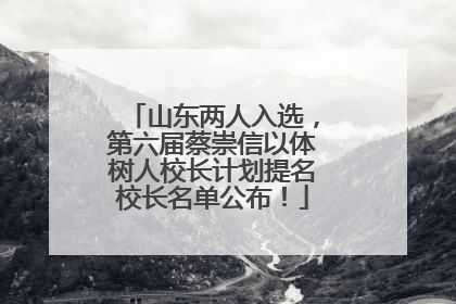 山东两人入选，第六届蔡崇信以体树人校长计划提名校长名单公布！