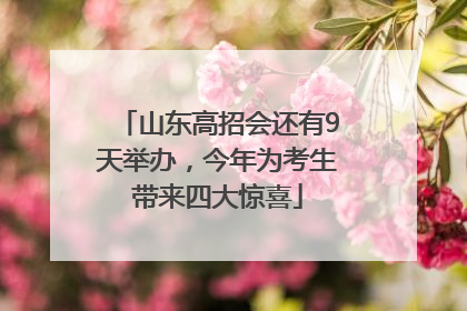 山东高招会还有9天举办，今年为考生带来四大惊喜