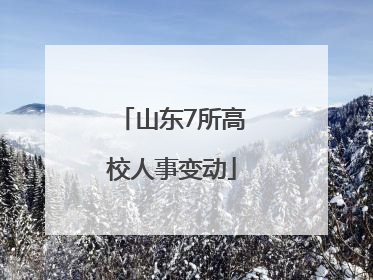 山东7所高校人事变动