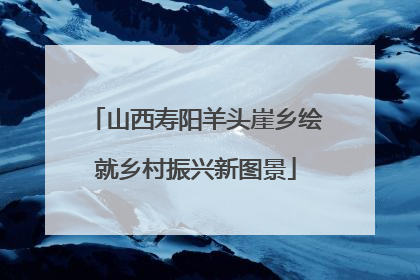 山西寿阳羊头崖乡绘就乡村振兴新图景