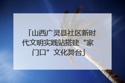 山西广灵县社区新时代文明实践站搭建“家门口”文化舞台