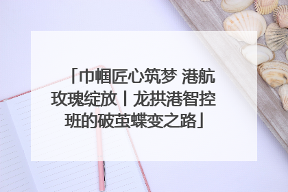 巾帼匠心筑梦 港航玫瑰绽放丨龙拱港智控班的破茧蝶变之路