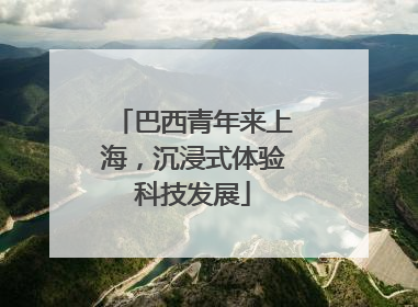 巴西青年来上海，沉浸式体验科技发展