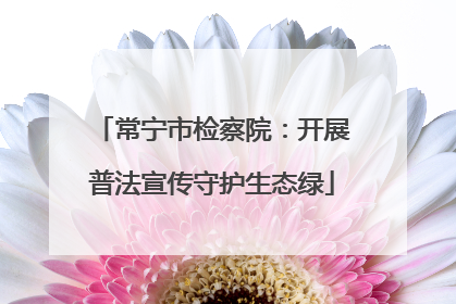常宁市检察院：开展普法宣传守护生态绿