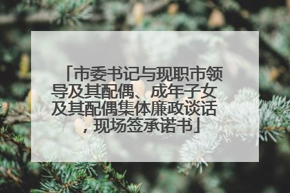 市委书记与现职市领导及其配偶、成年子女及其配偶集体廉政谈话，现场签承诺书
