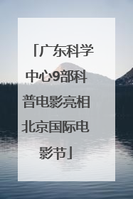 广东科学中心9部科普电影亮相北京国际电影节