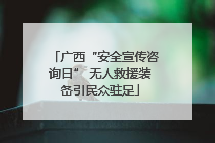 广西“安全宣传咨询日” 无人救援装备引民众驻足