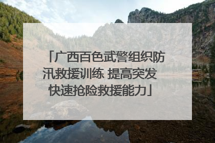 广西百色武警组织防汛救援训练 提高突发快速抢险救援能力