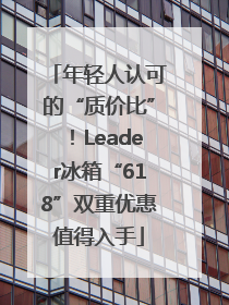 年轻人认可的“质价比”！Leader冰箱“618”双重优惠值得入手