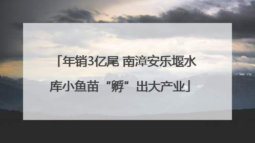 年销3亿尾 南漳安乐堰水库小鱼苗“孵”出大产业