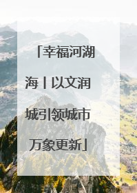 幸福河湖海丨以文润城引领城市万象更新
